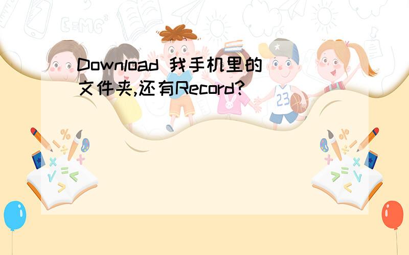 Download 我手机里的文件夹,还有Record?