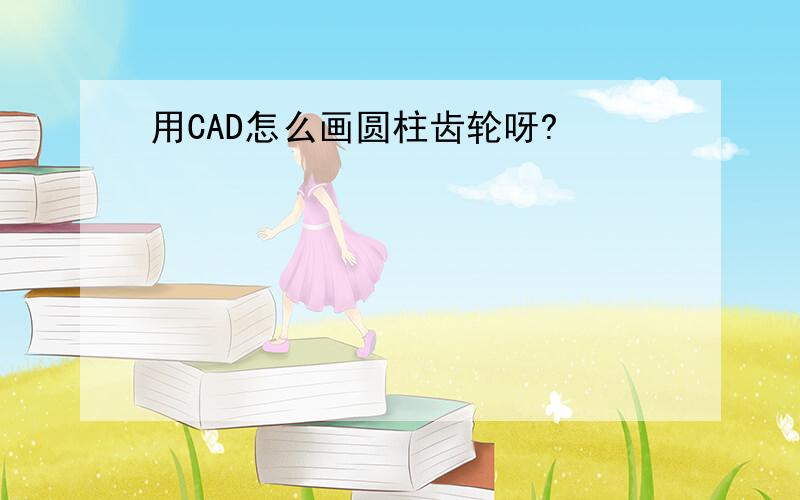 用CAD怎么画圆柱齿轮呀?