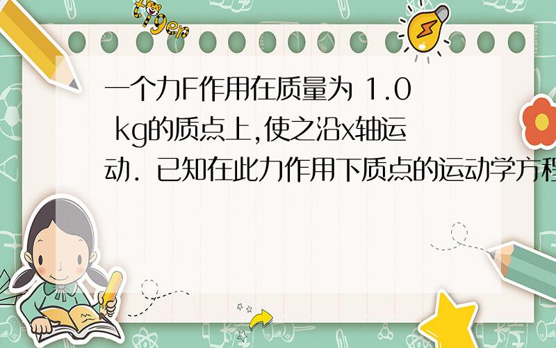 一个力F作用在质量为 1.0 kg的质点上,使之沿x轴运动．已知在此力作用下质点的运动学方程为 (SI).在0到4 s的时间间隔内,力F的冲量大小I =__________.