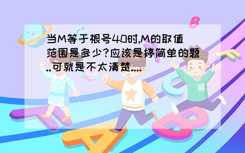 当M等于根号40时,M的取值范围是多少?应该是婷简单的题..可就是不太清楚....