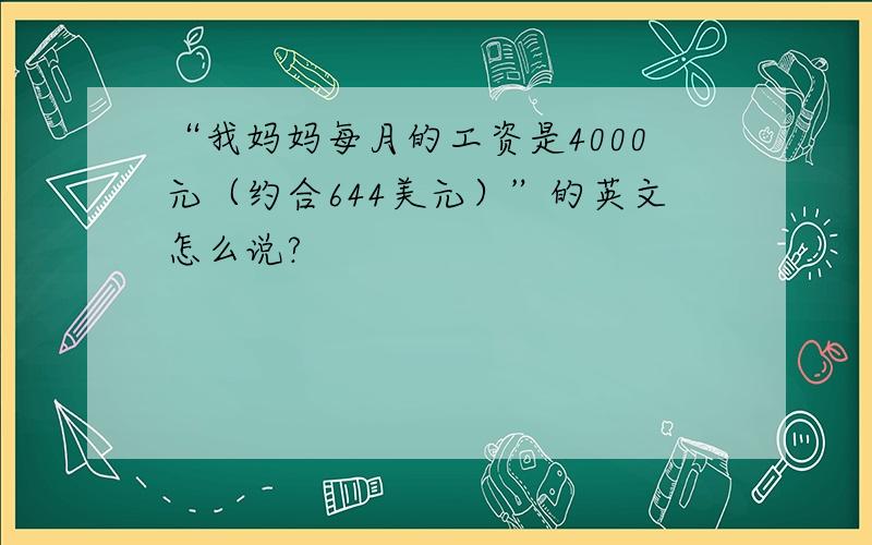 “我妈妈每月的工资是4000元（约合644美元）”的英文怎么说?