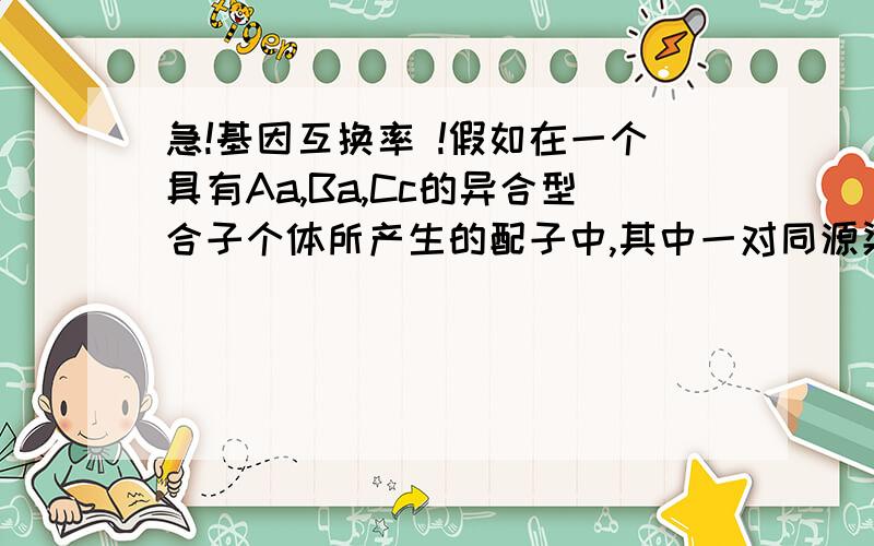 急!基因互换率 !假如在一个具有Aa,Ba,Cc的异合型合子个体所产生的配子中,其中一对同源染色体的基因A与基因B之间的互换率为20%,而A和C之间的互换率为8%,则基因B与C的互换率为?打错了,,是Bb