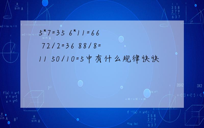 5*7=35 6*11=66 72/2=36 88/8=11 50/10=5中有什么规律快快