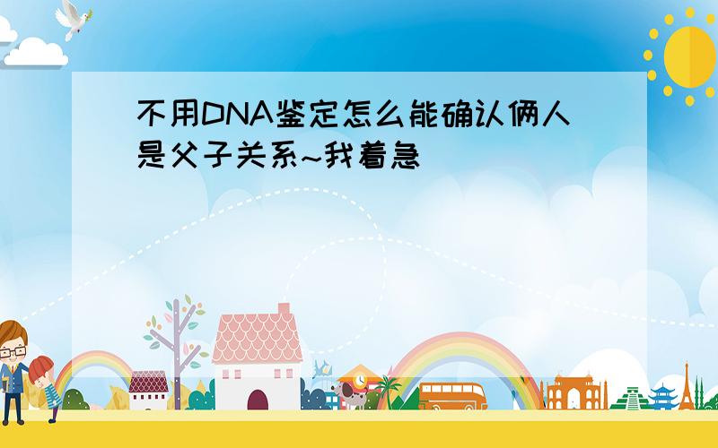 不用DNA鉴定怎么能确认俩人是父子关系~我着急