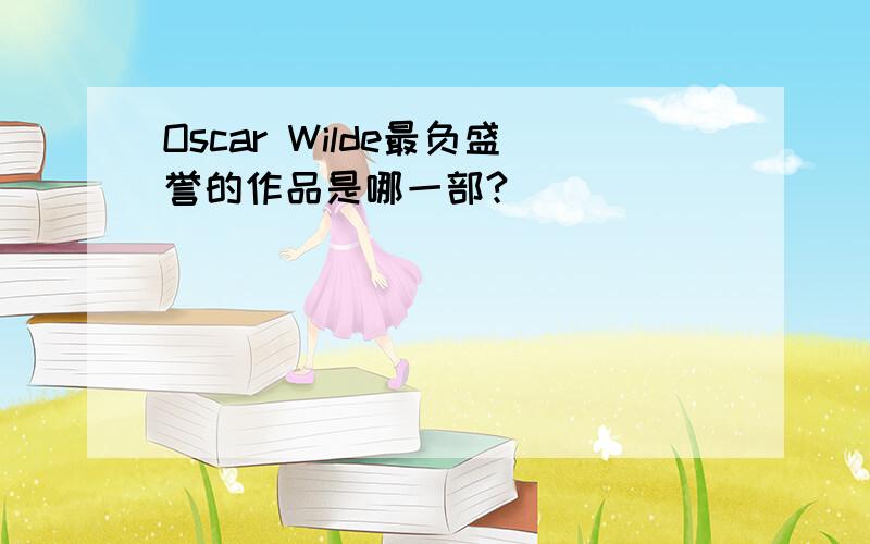 Oscar Wilde最负盛誉的作品是哪一部?