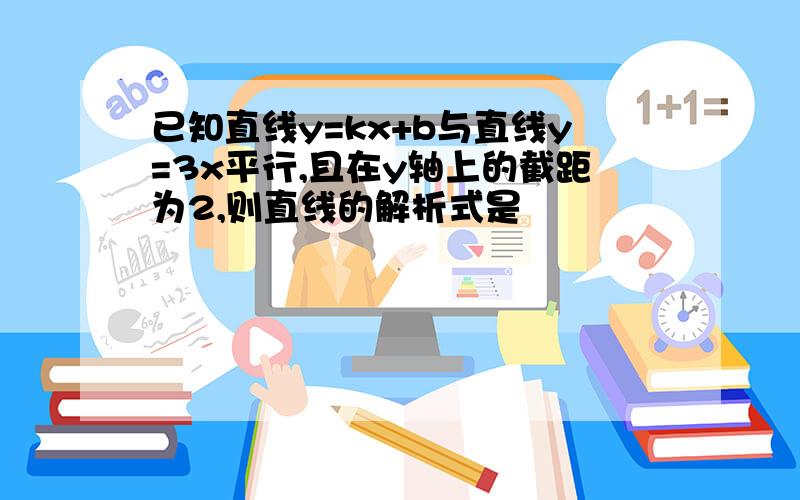 已知直线y=kx+b与直线y=3x平行,且在y轴上的截距为2,则直线的解析式是