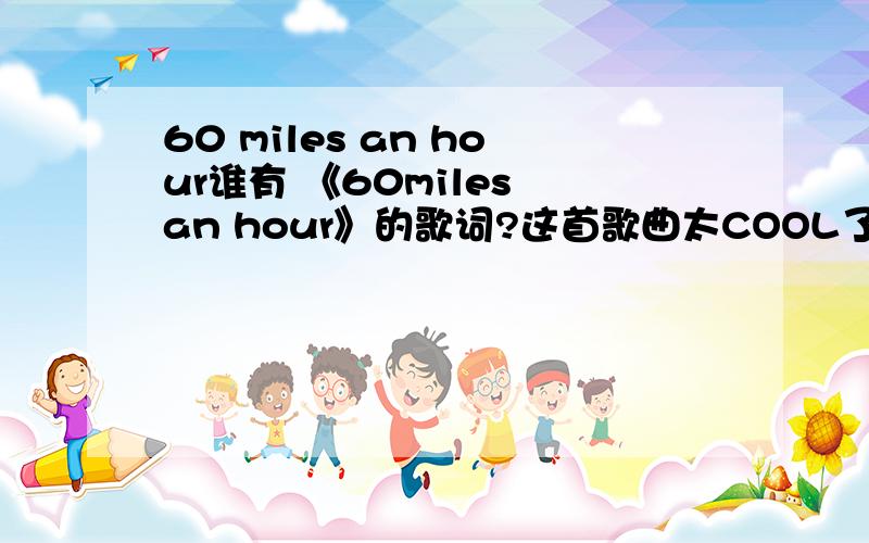 60 miles an hour谁有 《60miles an hour》的歌词?这首歌曲太COOL了