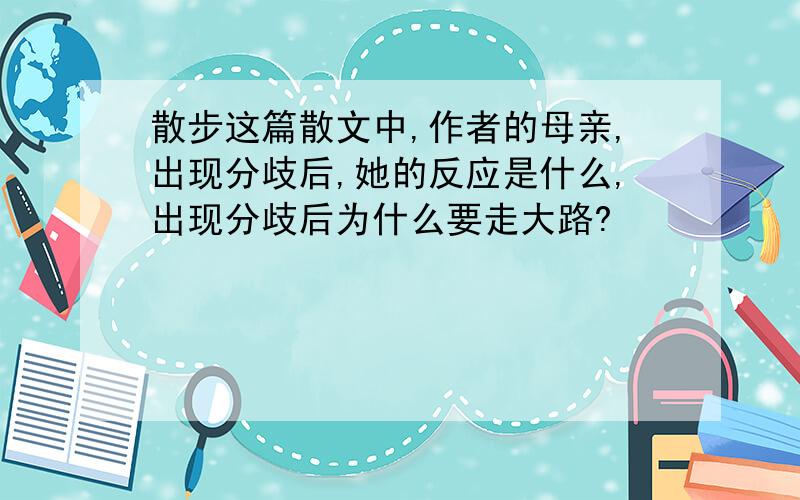 散步这篇散文中,作者的母亲,出现分歧后,她的反应是什么,出现分歧后为什么要走大路?