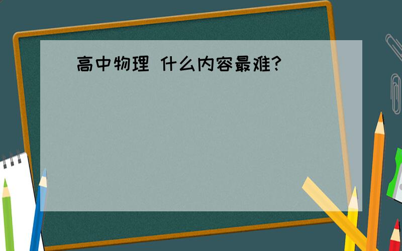 高中物理 什么内容最难?