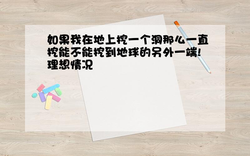 如果我在地上挖一个洞那么一直挖能不能挖到地球的另外一端!理想情况