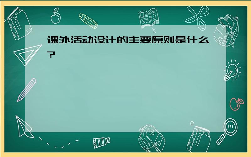 课外活动设计的主要原则是什么?