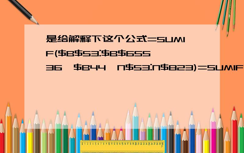 是给解释下这个公式=SUMIF($B$53:$B$65536,$B44,N$53:N$823)=SUMIF($B$53:$B$65536,$B44,N$53:N$823)