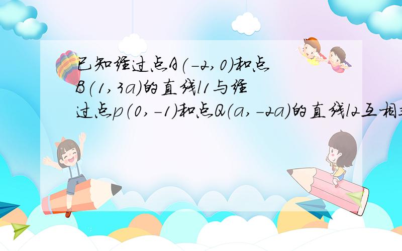 已知经过点A(-2,0)和点B(1,3a)的直线l1与经过点p（0,-1）和点Q（a,-2a）的直线l2互相垂直求实数a的值