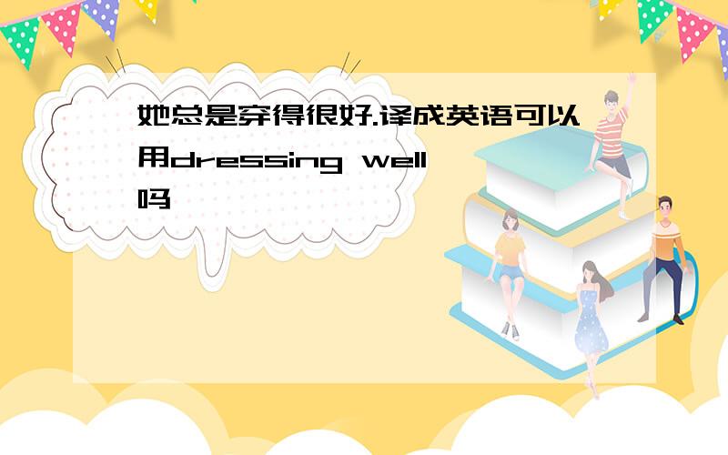 她总是穿得很好.译成英语可以用dressing well吗