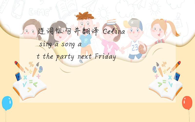 连词组句并翻译 Celina sing a song at the party next Friday