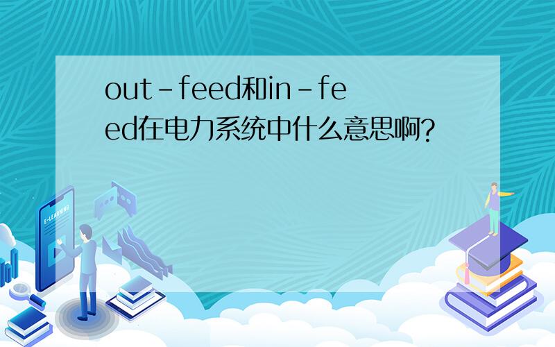 out-feed和in-feed在电力系统中什么意思啊?