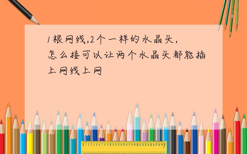 1根网线,2个一样的水晶头,怎么接可以让两个水晶头都能插上网线上网