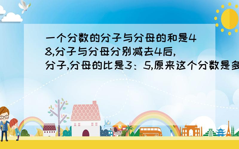 一个分数的分子与分母的和是48,分子与分母分别减去4后,分子,分母的比是3：5,原来这个分数是多少?要算试.