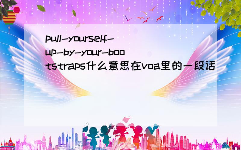 pull-yourself-up-by-your-bootstraps什么意思在voa里的一段话