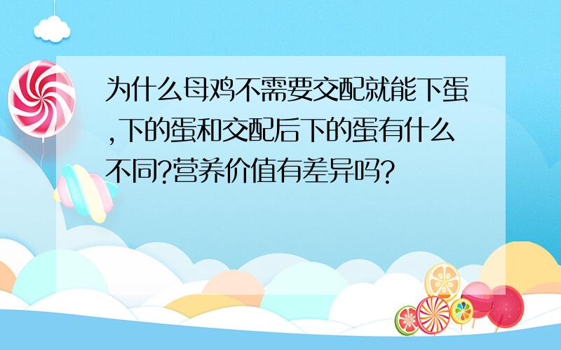 为什么母鸡不需要交配就能下蛋,下的蛋和交配后下的蛋有什么不同?营养价值有差异吗?