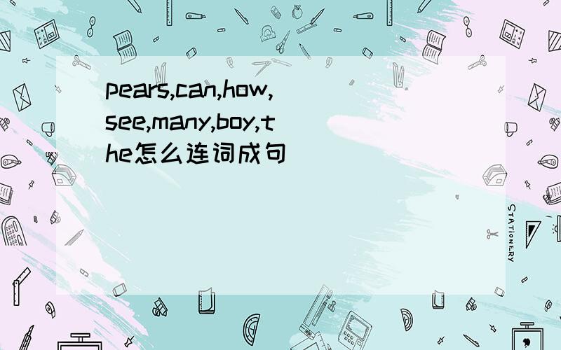 pears,can,how,see,many,boy,the怎么连词成句