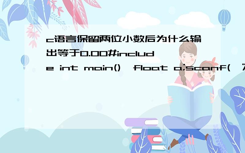 c语言保留两位小数后为什么输出等于0.00#include int main(){float a;scanf(