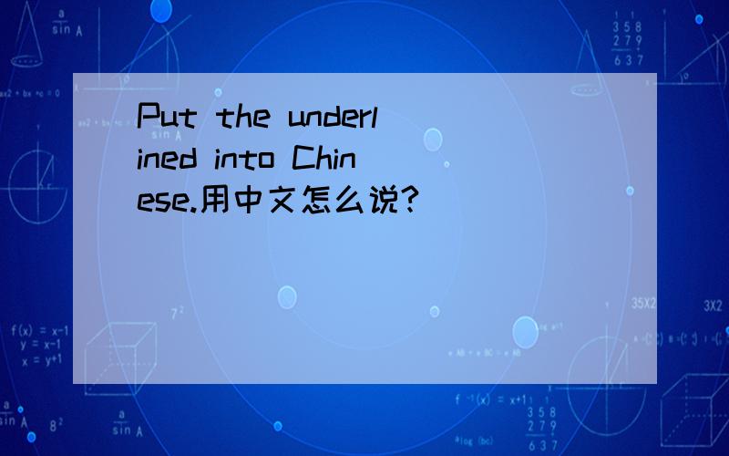 Put the underlined into Chinese.用中文怎么说?