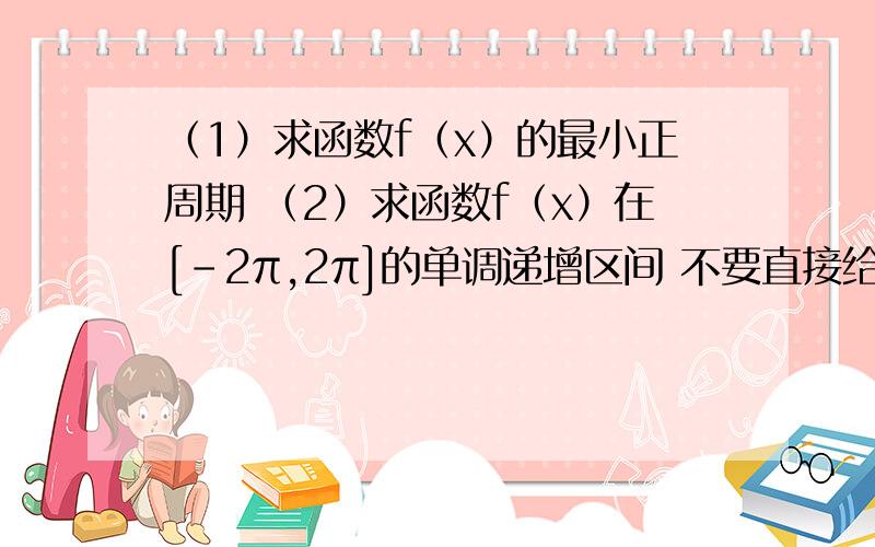 （1）求函数f（x）的最小正周期 （2）求函数f（x）在[-2π,2π]的单调递增区间 不要直接给个答案的那种 看不懂!包括怎么将函数化成正弦型函数的过程!f（x)=sinx/2+根号3cosx/2,x属于R