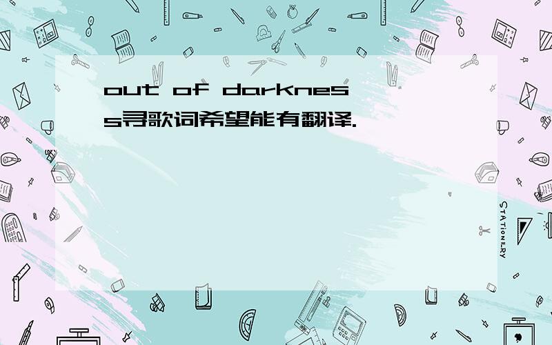 out of darkness寻歌词希望能有翻译.