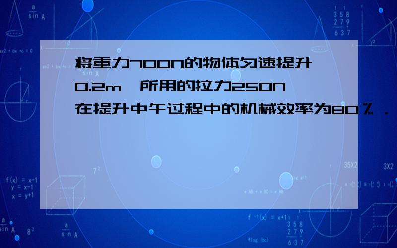 将重力700N的物体匀速提升0.2m,所用的拉力250N在提升中午过程中的机械效率为80％．则拉力做功?