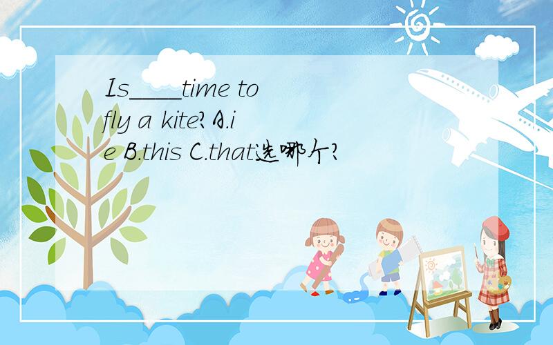 Is____time to fly a kite?A.ie B.this C.that选哪个?