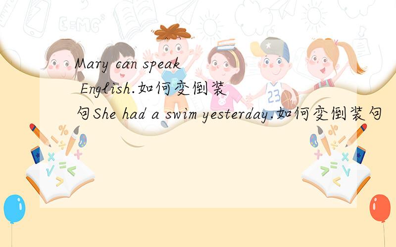 Mary can speak English.如何变倒装句She had a swim yesterday.如何变倒装句