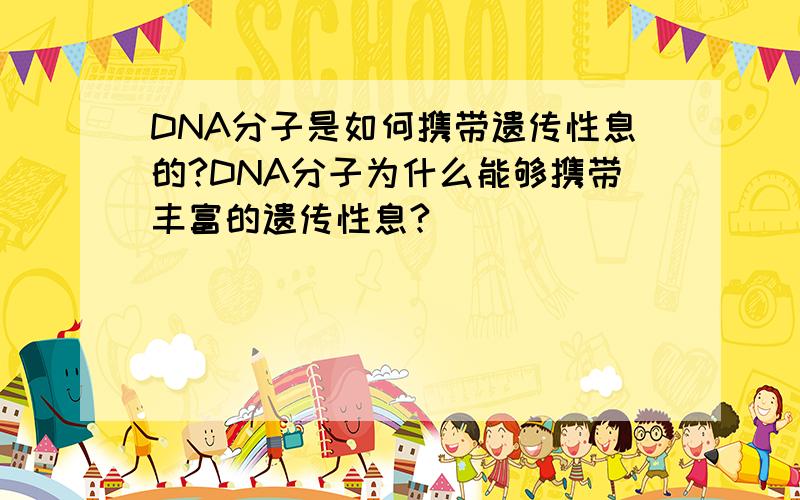 DNA分子是如何携带遗传性息的?DNA分子为什么能够携带丰富的遗传性息?