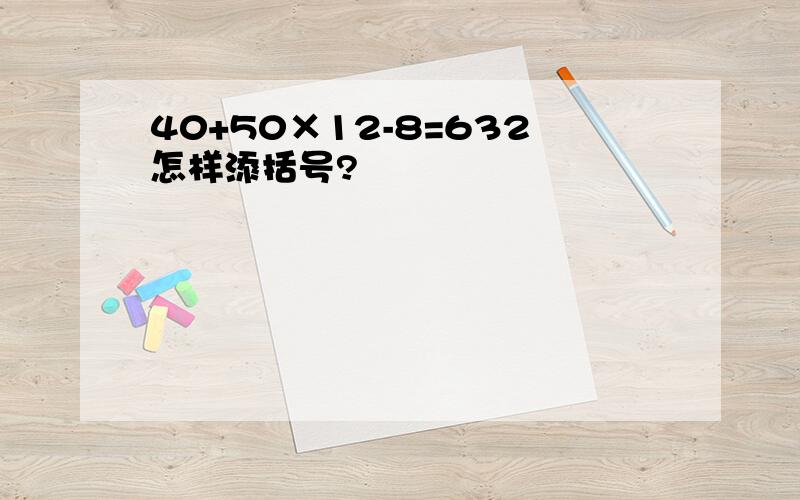 40+50×12-8=632怎样添括号?