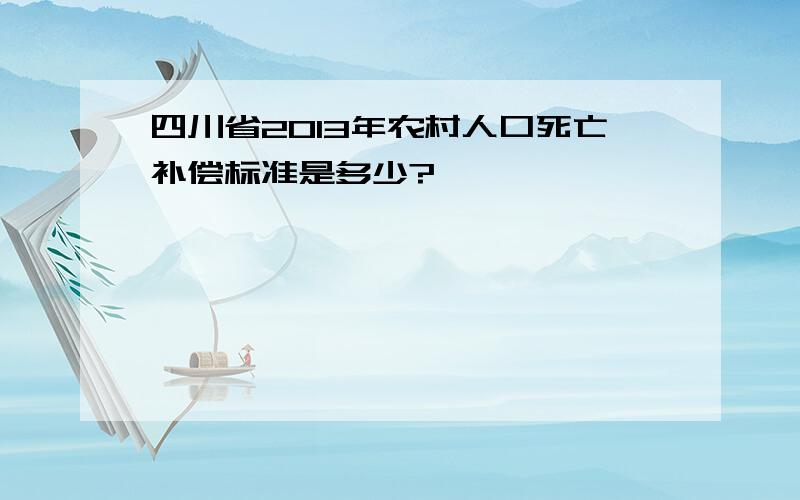 四川省2013年农村人口死亡补偿标准是多少?