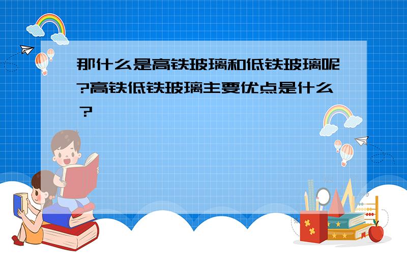 那什么是高铁玻璃和低铁玻璃呢?高铁低铁玻璃主要优点是什么？