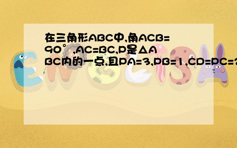 在三角形ABC中,角ACB=90°,AC=BC,P是△ABC内的一点,且PA=3,PB=1,CD=PC=2,CD⊥CP,求∠BPC的度数