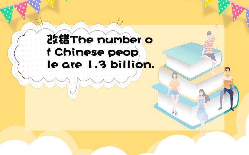 改错The number of Chinese people are 1.3 billion.