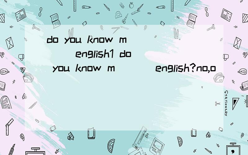 do you know m___ english1 do you know m___ english?no,o___al___.2 alan is w___ f___ the school show3 We____ two singers and____(招聘)___(we)school music festival当然是单词填空 还能有什么 给出开头字母 填写单词第三题呢第三