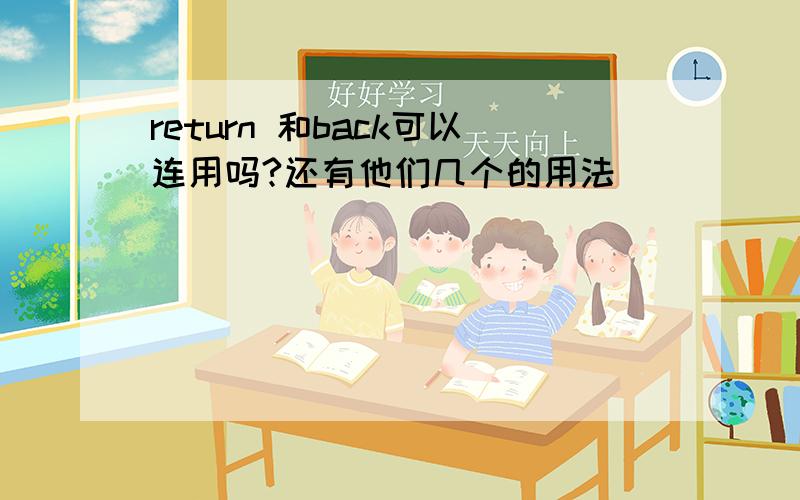 return 和back可以连用吗?还有他们几个的用法