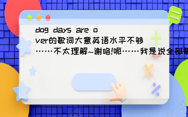 dog days are over的歌词大意英语水平不够……不太理解~谢咯!呃……我是说全部歌词……