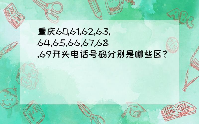 重庆60,61,62,63,64,65,66,67,68,69开头电话号码分别是哪些区?