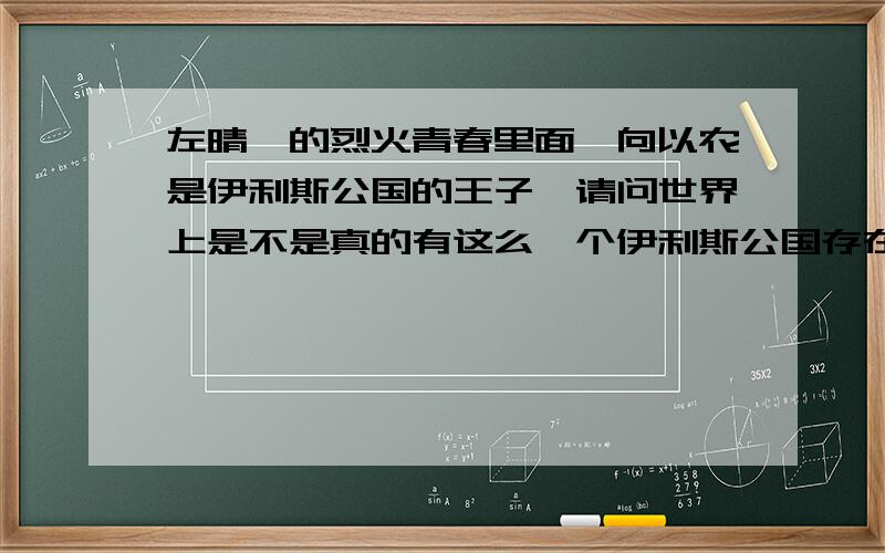 左晴雯的烈火青春里面,向以农是伊利斯公国的王子,请问世界上是不是真的有这么一个伊利斯公国存在?