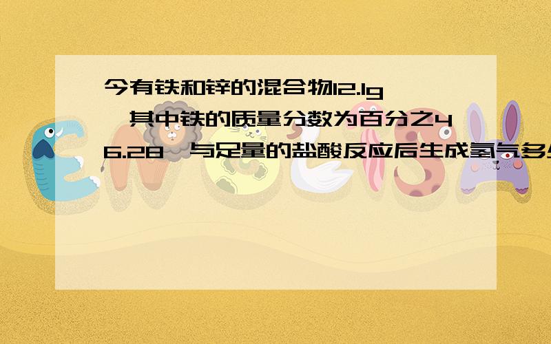 今有铁和锌的混合物12.1g,其中铁的质量分数为百分之46.28,与足量的盐酸反应后生成氢气多少升?