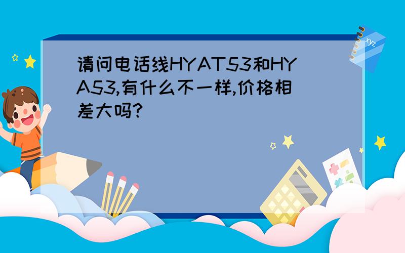 请问电话线HYAT53和HYA53,有什么不一样,价格相差大吗?