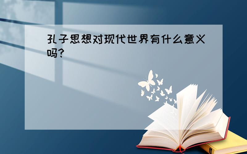 孔子思想对现代世界有什么意义吗?