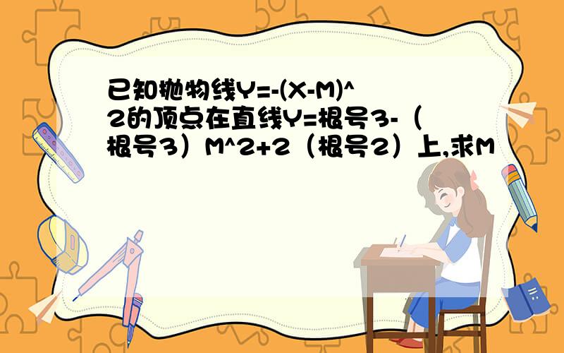 已知抛物线Y=-(X-M)^2的顶点在直线Y=根号3-（根号3）M^2+2（根号2）上,求M