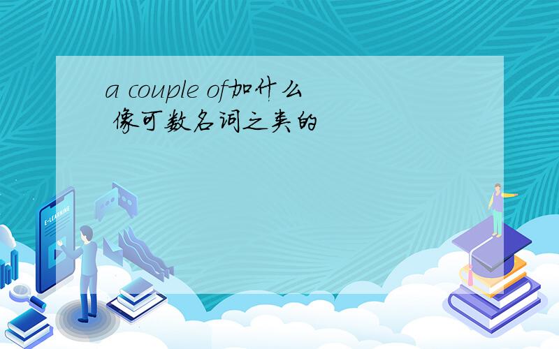 a couple of加什么 像可数名词之类的