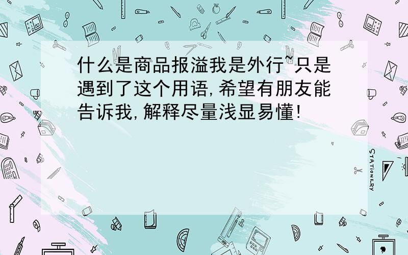 什么是商品报溢我是外行~只是遇到了这个用语,希望有朋友能告诉我,解释尽量浅显易懂!