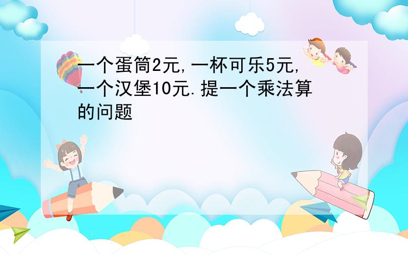 一个蛋筒2元,一杯可乐5元,一个汉堡10元.提一个乘法算的问题